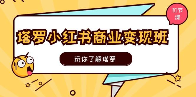 塔罗小红书商业变现实操班，玩你了解塔罗，玩转小红书塔罗变现(10节课-梦凌网创