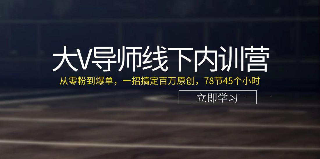 大V导师线下内训营：从零粉到爆单，一招搞定百万原创(78节45个小时)-梦凌网创