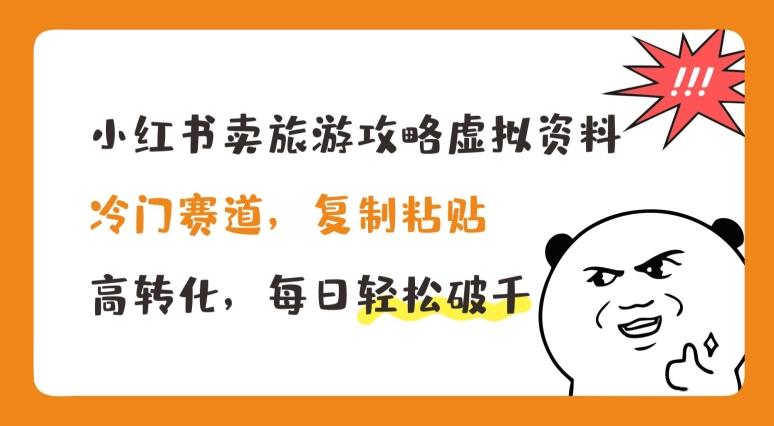 小红书卖旅游攻略虚拟资料，冷门赛道，复制粘贴，高转化，每日轻松破千【揭秘】-梦凌网创