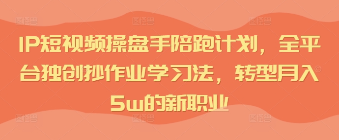 IP短视频操盘手陪跑计划，全平台独创抄作业学习法，转型月入5w的新职业-梦凌网创