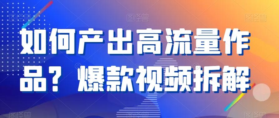 如何产出高流量作品？爆款视频拆解-梦凌网创