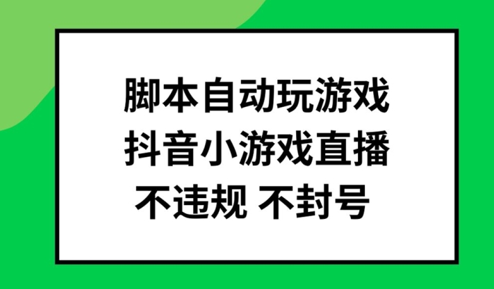 脚本自动玩游戏，抖音小游戏直播，不违规不封号可批量做【揭秘】-梦凌网创