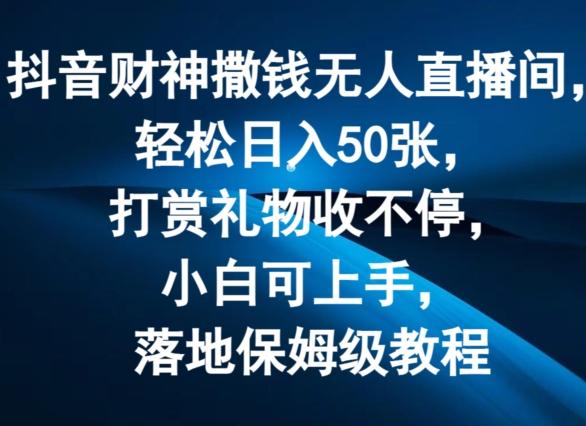抖音财神撒钱无人直播间轻松日入50张，打赏礼物收不停，小白可上手，落地保姆级教程【揭秘】-梦凌网创
