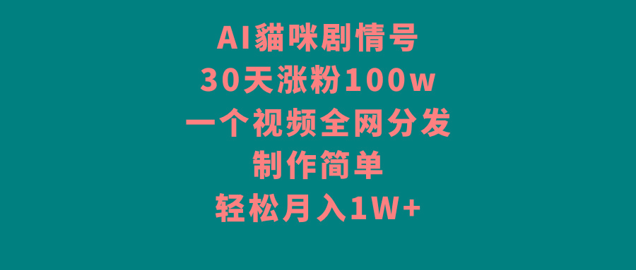 AI貓咪剧情号，30天涨粉100w，制作简单，一个视频全网分发，轻松月入1W+-梦凌网创