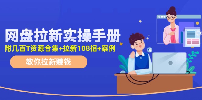 最新网盘拉新教程，网盘拉新108招，拉新赚钱实操手册(附案例)-梦凌网创