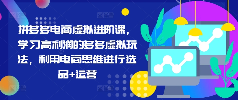拼多多电商虚拟进阶课，学习高利润的多多虚拟玩法，利用电商思维进行选品+运营(更新)-梦凌网创