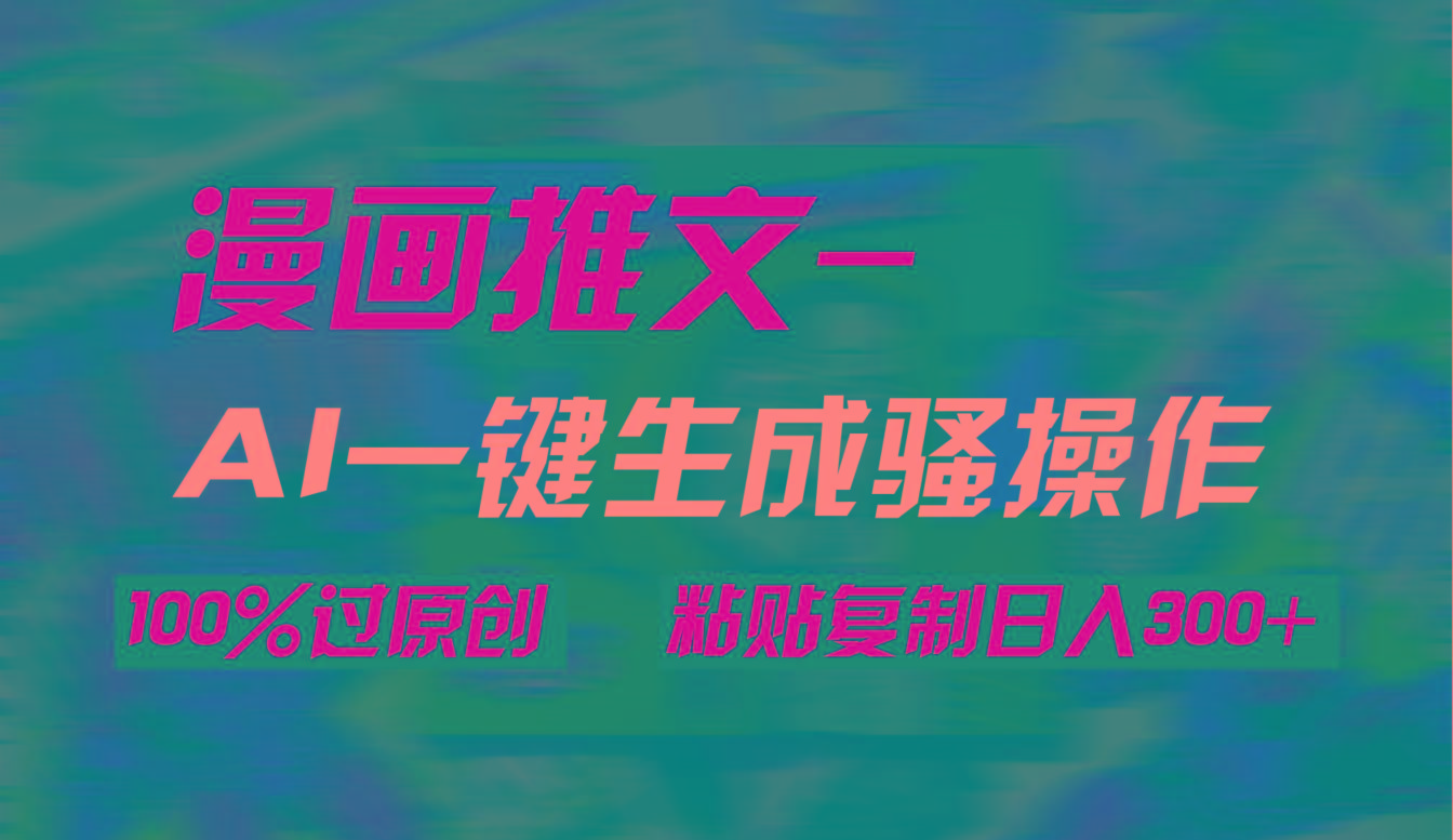 (9635期)AI一键生成漫画爆款视频，3分钟1条双重去重100%过原创，粘贴复制日入300+-梦凌网创