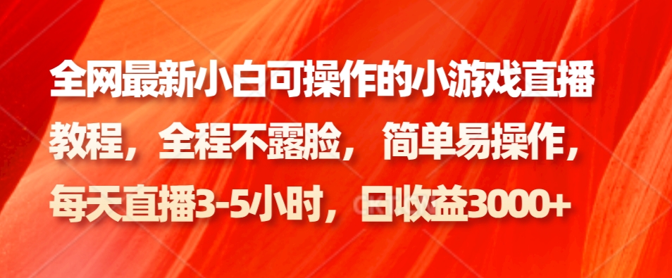全网最新小白可操作的小游戏直播教程，全程不露脸， 简单易操作，日收益3000+-梦凌网创