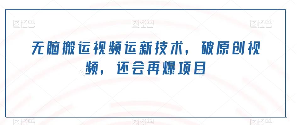 无脑搬运视频运新技术，破原创视频，还会再爆项目-梦凌网创