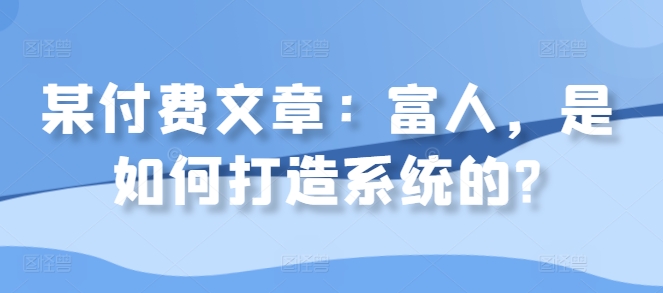 某付费文章：富人，是如何打造系统的?-梦凌网创