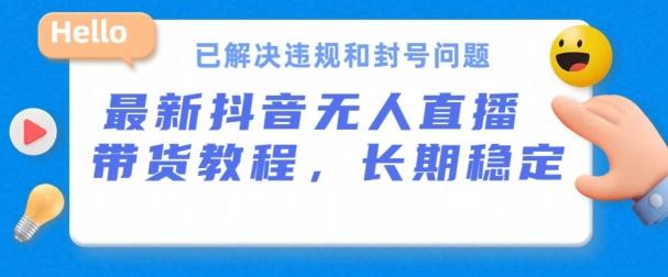 抖音无人直播带货，长期稳定，已解决违规和封号问题，开播24小时必出单【揭秘】-梦凌网创