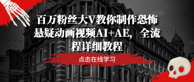 百万粉丝大V教你制作恐怖悬疑动画视频AI+AE，全流程详细教程-梦凌网创