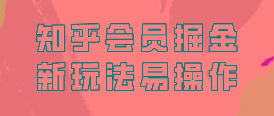 知乎会员掘金，新玩法易变现，新手也可日入300元！-梦凌网创