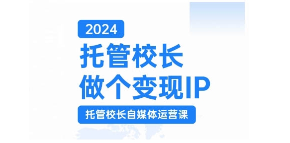 2024托管校长做个变现IP，托管校长自媒体运营课，利用短视频实现校区利润翻番-梦凌网创