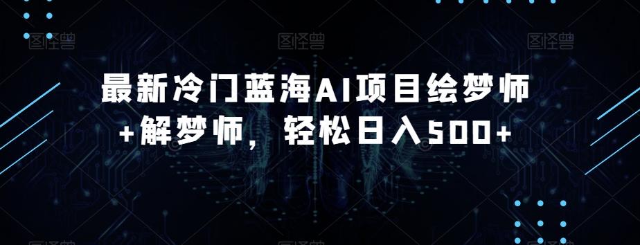 最新冷门蓝海AI项目绘梦师+解梦师，轻松日入500+【揭秘】-梦凌网创
