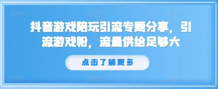抖音游戏陪玩引流专题分享，引流游戏粉，流量供给足够大-梦凌网创