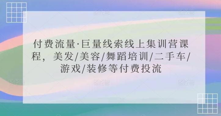 付费流量·巨量线索线上集训营课程，美发/美容/舞蹈培训/二手车/游戏/装修等付费投流-梦凌网创