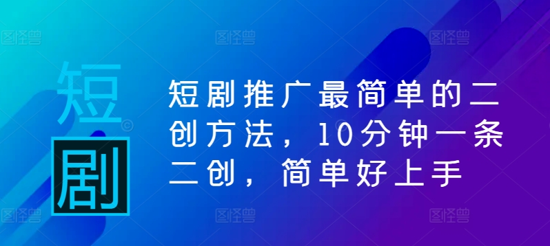 短剧推广最简单的二创方法，10分钟一条二创，简单好上手-梦凌网创