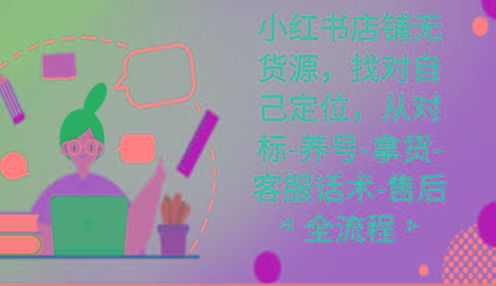 小红书店铺无货源课程，找对自己定位，从对标-养号-拿货-客服话术-售后全流程-梦凌网创
