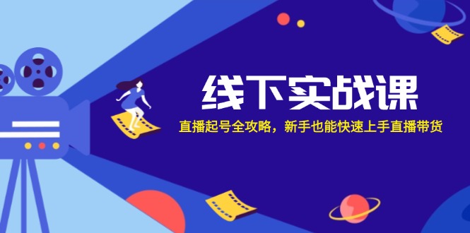 线下实战课：直播起号全攻略，新手也能快速上手直播带货-梦凌网创
