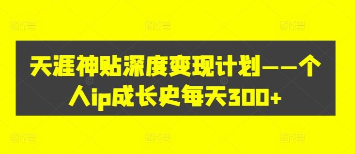 天涯神贴深度变现计划——个人ip成长史每天300+【揭秘】-梦凌网创