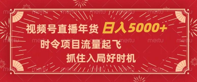 视频号直播年货，时令项目流量起飞，抓住入局好时机，日入5000+【揭秘】-梦凌网创