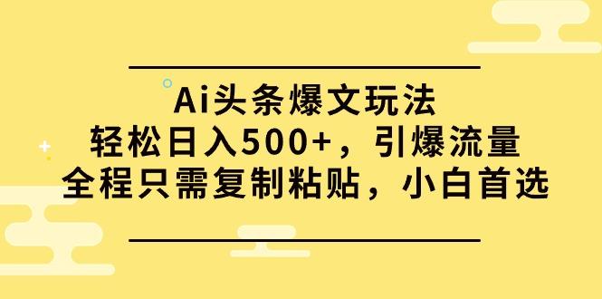 (9853期)Ai头条爆文玩法，轻松日入500+，引爆流量全程只需复制粘贴，小白首选-梦凌网创