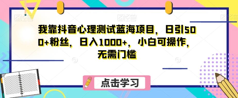 我靠抖音心理测试蓝海项目，日引500+粉丝，日入1000+，小白可操作，无需门槛（附3G素材）-梦凌网创
