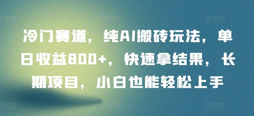 冷门赛道，纯AI搬砖玩法，单日收益800+，快速拿结果，长期项目，小白也能轻松上手【揭秘】-梦凌网创