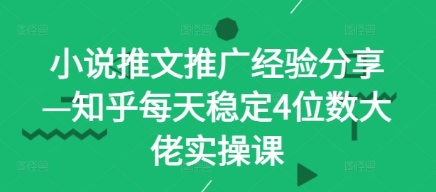 小说推文推广经验分享—知乎每天稳定4位数大佬实操课-梦凌网创
