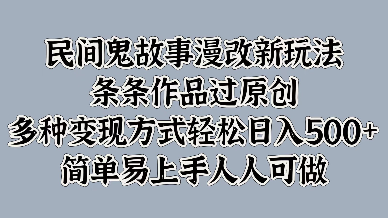 民间鬼故事漫改新玩法，条条作品过原创，多种变现方式轻松日入500+简单易上手人人可做-梦凌网创