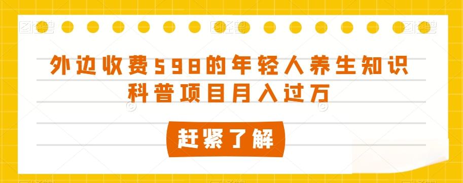 外边收费598的年轻人养生知识科普项目月入过万【揭秘】-梦凌网创