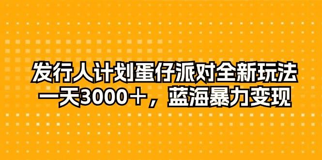 发行人计划蛋仔派对全新玩法，一天3000＋，蓝海暴力变现-梦凌网创