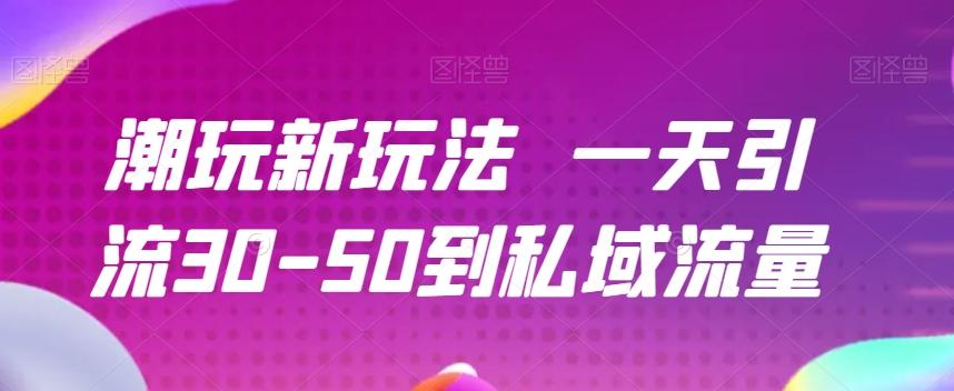 潮玩新玩法一天引流30-50到私域流量-梦凌网创