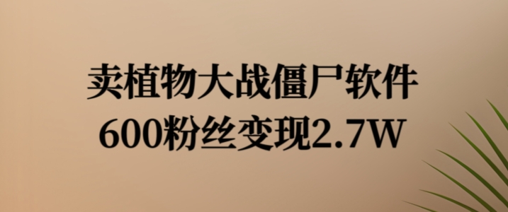 卖植物大战僵尸软件，600粉丝变现2.7W【揭秘】-梦凌网创