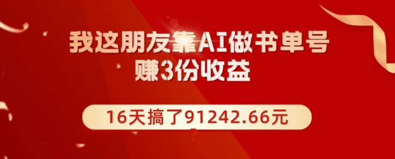 我这朋友靠AI做书单号，赚3份收益，16天搞了91242.66元？-梦凌网创