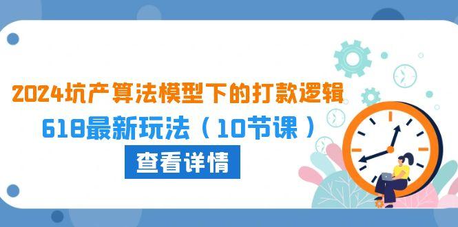2024坑产算法 模型下的打款逻辑：618最新玩法(10节课-梦凌网创