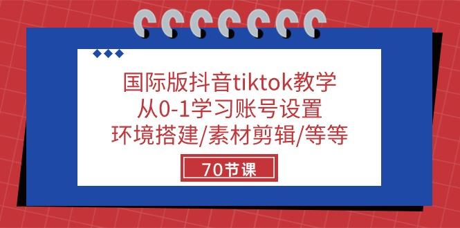 国际版抖音tiktok教学：从0-1学习账号设置/环境搭建/素材剪辑/等等/70节-梦凌网创