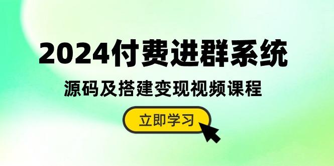 2024付费进群系统，源码及搭建变现视频课程(教程+源码-梦凌网创