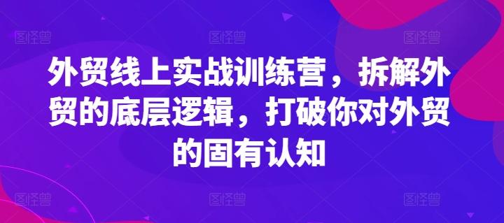 外贸线上实战训练营，拆解外贸的底层逻辑，打破你对外贸的固有认知-梦凌网创