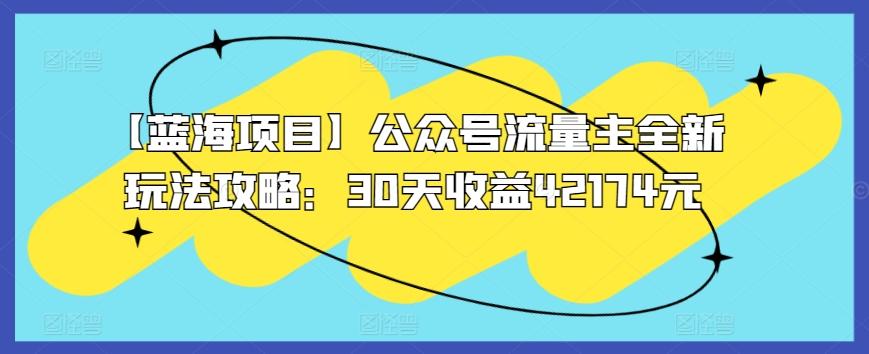 【蓝海项目】公众号流量主全新玩法攻略：30天收益42174元【揭秘】-梦凌网创