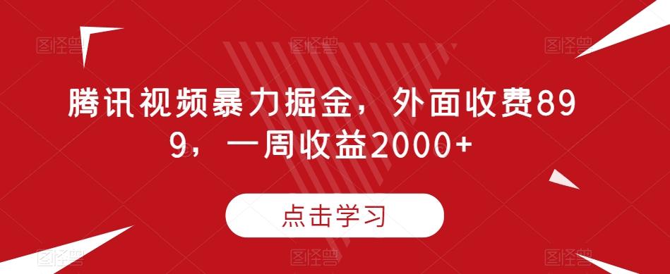 腾讯视频暴力掘金，外面收费899，一周收益2000+【揭秘】-梦凌网创