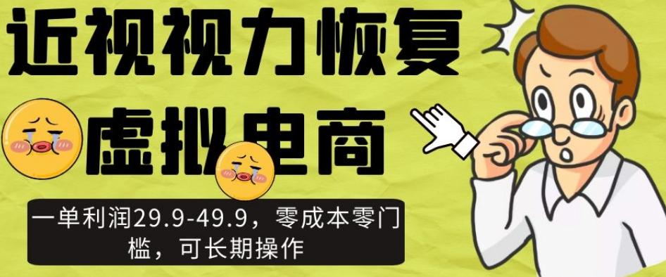 近视视力恢复虚拟电商，一单利润29.9-49.9，零成本零门槛，可长期操作【揭秘】-梦凌网创