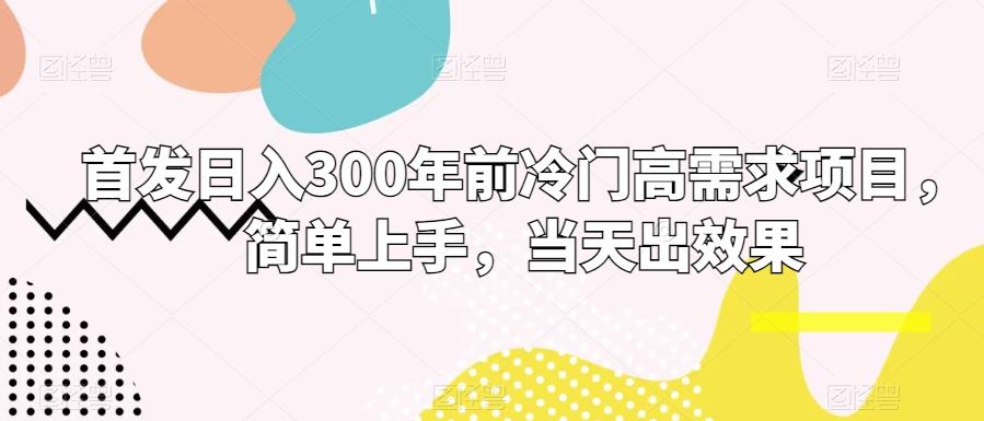 首发日入300年前冷门高需求项目，简单上手，当天出效果-梦凌网创