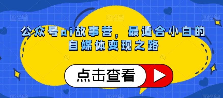 公众号ai故事营，最适合小白的自媒体变现之路-梦凌网创