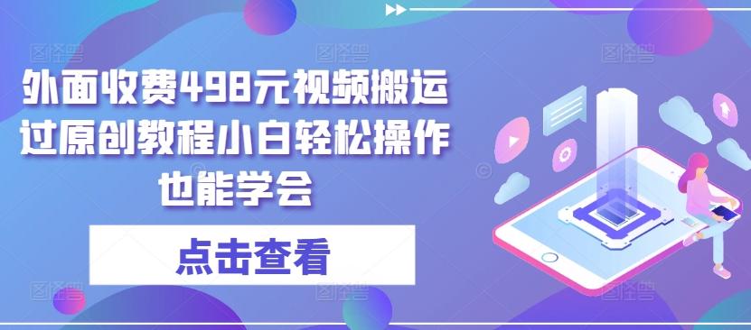 外面收费498元视频搬运过原创教程小白轻松操作也能学会【揭秘】-梦凌网创