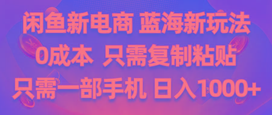 闲鱼新电商,蓝海新玩法,0成本,只需复制粘贴,小白轻松上手,只需一部手机…-梦凌网创