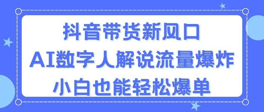 抖音带货新风口，AI数字人解说，流量爆炸，小白也能轻松爆单-梦凌网创