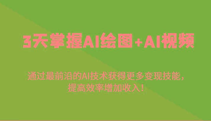 3天掌握AI绘图+AI视频，通过最前沿的AI技术获得更多变现技能，提高效率增加收入！-梦凌网创