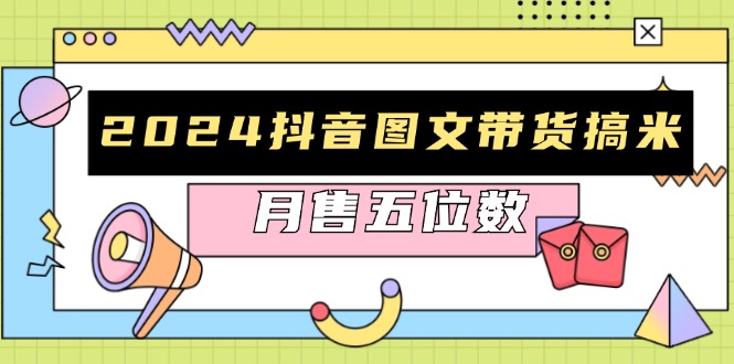 2024抖音图文带货搞米：快速起号与破播放方法，助力销量飙升，月售五位数-梦凌网创
